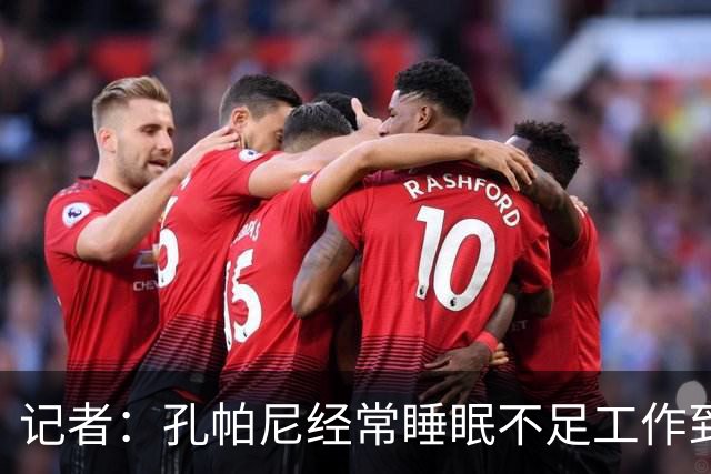 记者：孔帕尼经常睡眠不足工作到深夜，俱乐部要求他放松休息